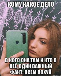 кому какое дело в кого она там и кто в неё, один важный факт: всем похуй