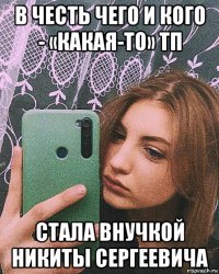 в честь чего и кого - «какая-то» тп стала внучкой никиты сергеевича