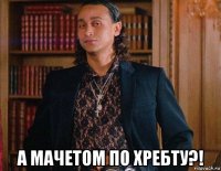  а мачетом по хребту?!