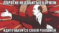 дорогие недобитые буржуи идите нахуй со своей рекламой