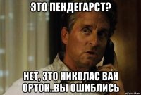 это пендегарст? нет, это николас ван ортон..вы ошиблись