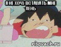 я не хочу вставать мне лень 