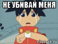 не убивай меня 
