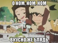 о ном, ном, ном вкусно же блядь