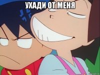 ухади от меня 
