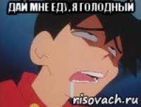 дай мне еду, я голодный 