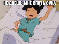 не даешь мне спать сука 