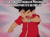 когда стих пытаешься рассказать и не выучил его на лит-ре 
