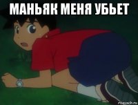 маньяк меня убьет 