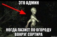 это админ когда лазиет по огороду вокруг сортира