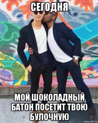 сегодня мой шоколадный батон посетит твою булочную