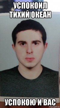 успокоил тихий океан успокою и вас