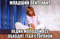 младший лейтенант педик молодой все обходят тебя стороной