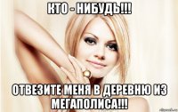 кто - нибудь!!! отвезите меня в деревню из мегаполиса!!!