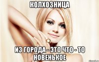 колхозница из города - это что - то новенькое