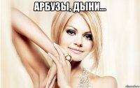 арбузы, дыни... 