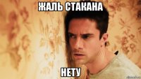 жаль стакана нету