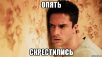 опять скрестились