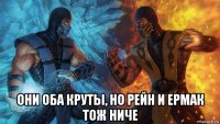  они оба круты, но рейн и ермак тож ниче