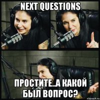 next questions простите..а какой был вопрос?