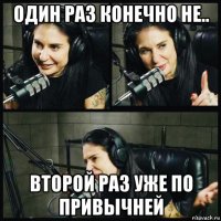один раз конечно не.. второй раз уже по привычней