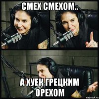 смех смехом.. а хуек грецким орехом