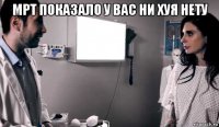 мрт показало у вас ни хуя нету 