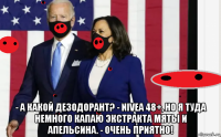  - а какой дезодорант? - nivea 48+, но я туда немного капаю экстракта мяты и апельсина. - очень приятно!
