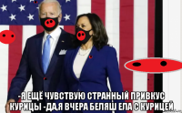  -я ещё чувствую странный привкус курицы -да,я вчера беляш ела с курицей