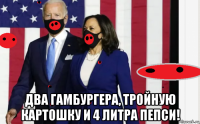  два гамбургера, тройную картошку и 4 литра пепси!
