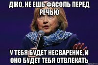 джо, не ешь фасоль перед речью у тебя будет несварение, и оно будет тебя отвлекать
