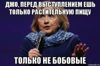 джо, перед выступлением ешь только растительную пищу только не бобовые