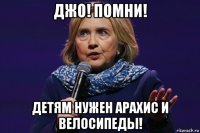 джо! помни! детям нужен арахис и велосипеды!