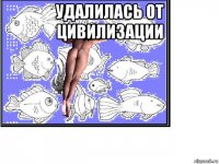 удалилась от цивилизации 