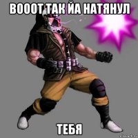вооот так йа натянул тебя