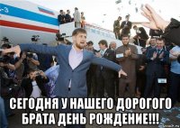  сегодня у нашего дорогого брата день рождение!!!
