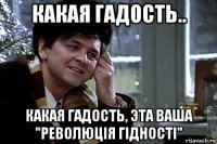 какая гадость.. какая гадость, эта ваша "революція гідності"