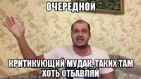 очередной критикующий мудак, таких там хоть отбавляй