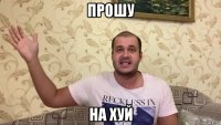 прошу на хуй