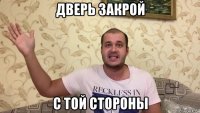 дверь закрой с той стороны
