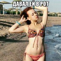 давал ей в рот 