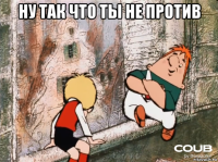 ну так что ты не против 