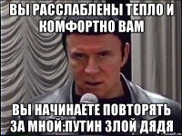 вы расслаблены тепло и комфортно вам вы начинаете повторять за мной:путин злой дядя