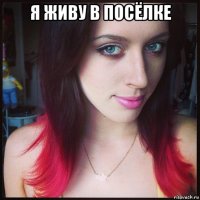 я живу в посёлке 