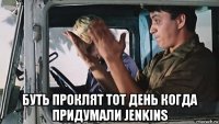  буть проклят тот день когда придумали jenkins