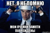 нет. я не помню мои ячейки памяти повреждены