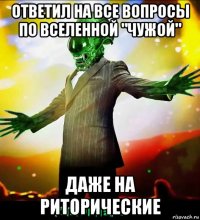 ответил на все вопросы по вселенной "чужой" даже на риторические