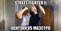 street fighter ii кентуки vs маэстро