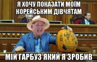 я хочу показати моїм корейським дівчятам мій гарбуз який я зробив