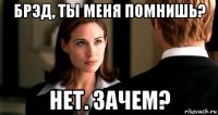 брэд, ты меня помнишь? нет. зачем?